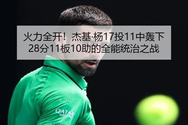 火力全开！杰基·杨17投11中轰下28分11板10助的全能统治之战