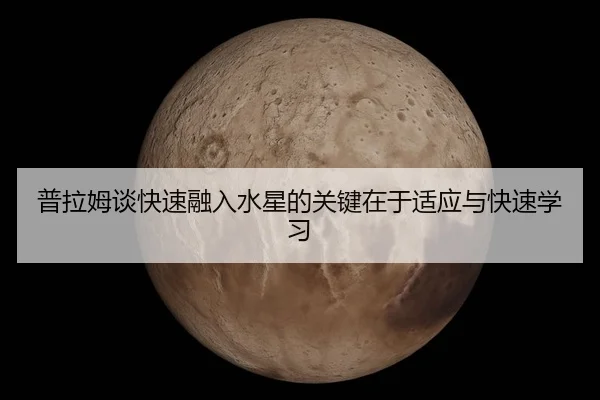 普拉姆谈快速融入水星的关键在于适应与快速学习